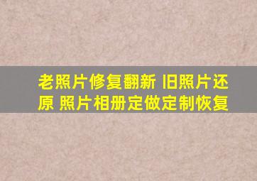 老照片修复翻新 旧照片还原 照片相册定做定制恢复